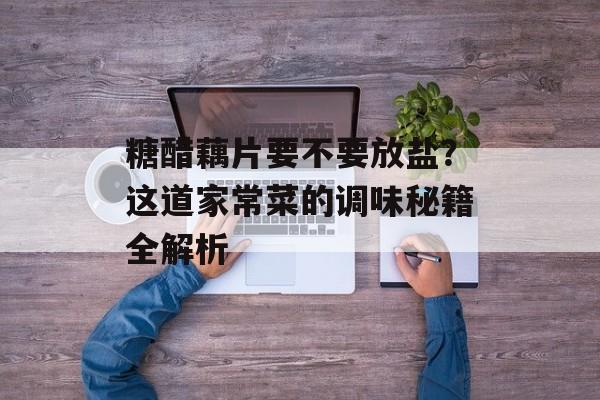 糖醋藕片要不要放盐？这道家常菜的调味秘籍全解析-第1张图片-