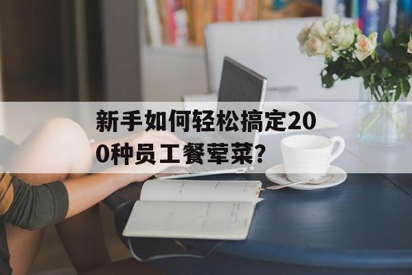 新手如何轻松搞定200种员工餐荤菜？-第1张图片-