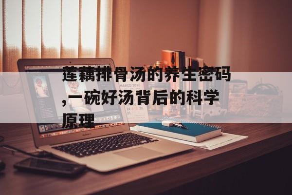 莲藕排骨汤的养生密码,一碗好汤背后的科学原理-第1张图片-