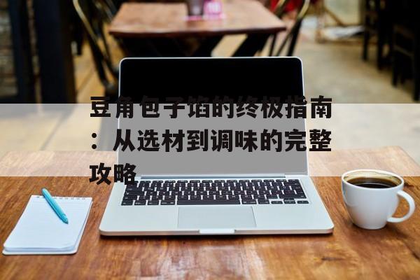 豆角包子馅的终极指南：从选材到调味的完整攻略-第1张图片-