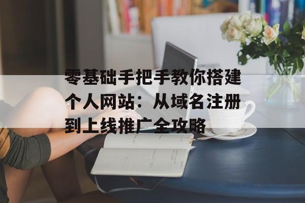 零基础手把手教你搭建个人网站：从域名注册到上线推广全攻略-第1张图片-