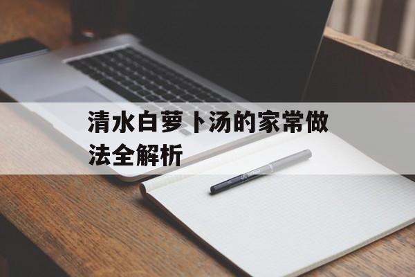 清水白萝卜汤的家常做法全解析-第1张图片-