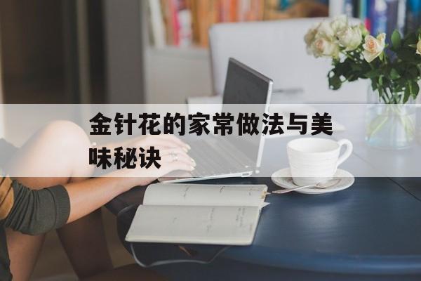 金针花的家常做法与美味秘诀-第1张图片-