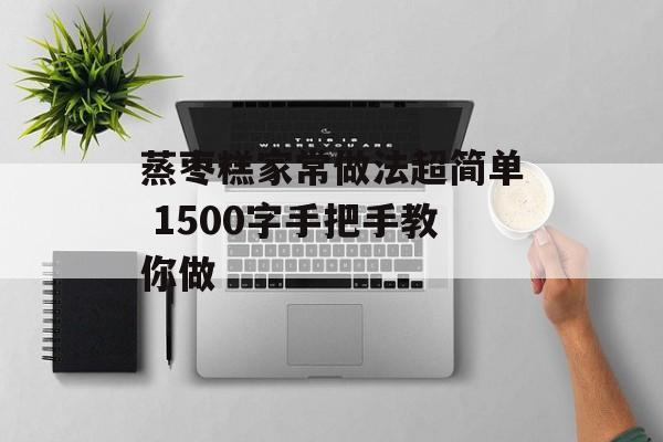 蒸枣糕家常做法超简单 1500字手把手教你做-第1张图片-