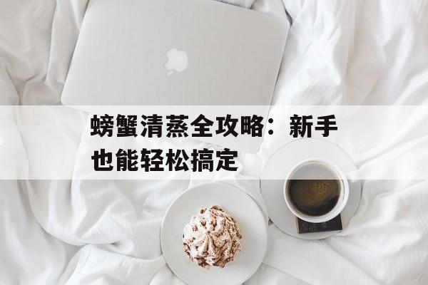 螃蟹清蒸全攻略：新手也能轻松搞定-第1张图片-