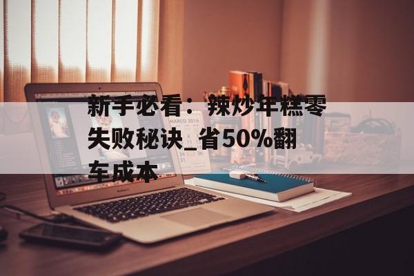 新手必看：辣炒年糕零失败秘诀_省50%翻车成本-第1张图片-
