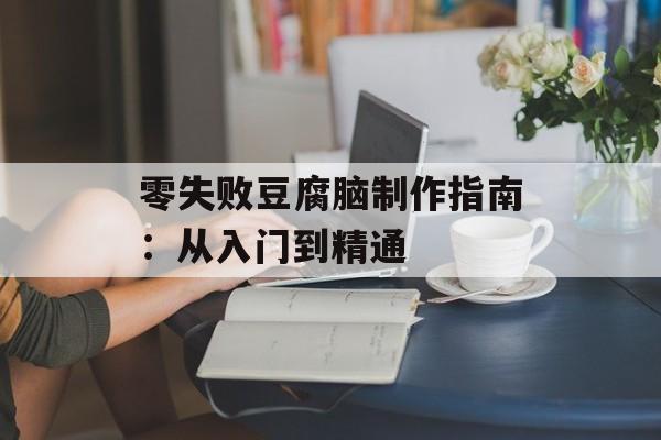 零失败豆腐脑制作指南：从入门到精通-第1张图片-
