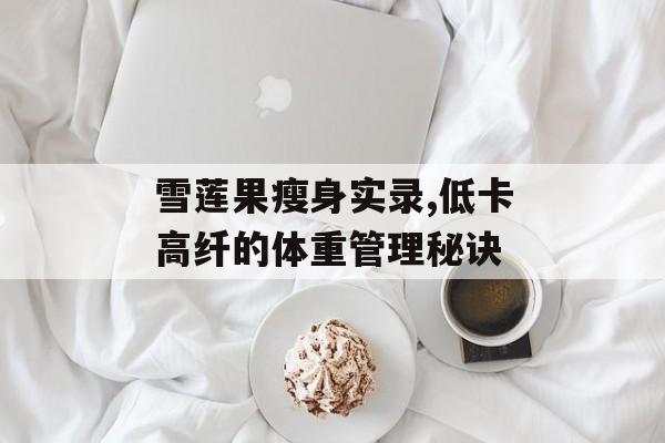 雪莲果瘦身实录,低卡高纤的体重管理秘诀-第1张图片-