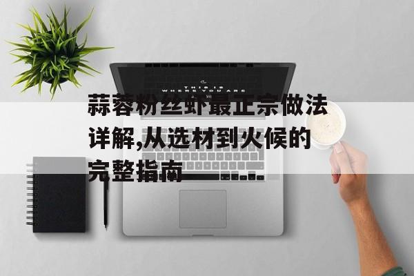 蒜蓉粉丝虾最正宗做法详解,从选材到火候的完整指南-第1张图片-