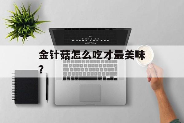 金针菇怎么吃才最美味?-第1张图片- 金针菇怎么吃才最美味?-第1张图片-