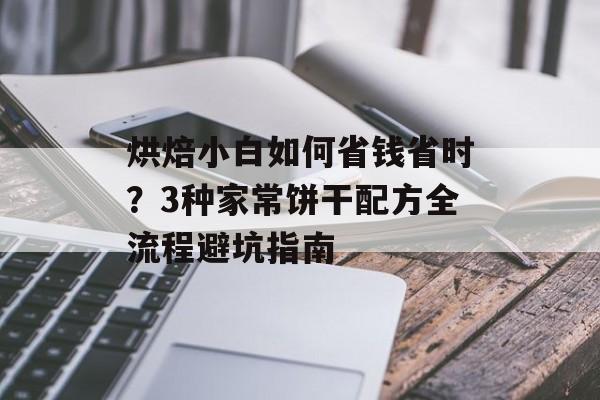 烘焙小白如何省钱省时？3种家常饼干配方全流程避坑指南-第1张图片-