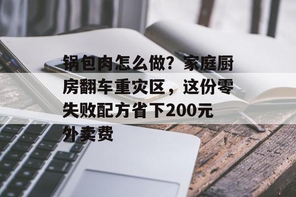 锅包肉怎么做？家庭厨房翻车重灾区，这份零失败配方省下200元外卖费-第1张图片-