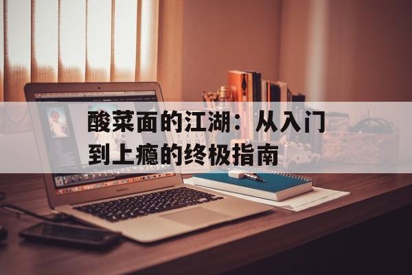酸菜面的江湖：从入门到上瘾的终极指南-第1张图片-
