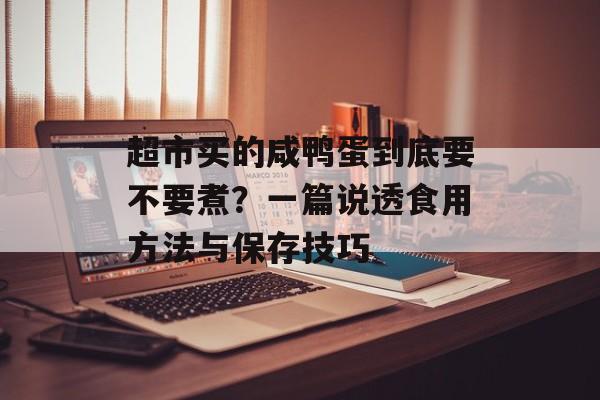 超市买的咸鸭蛋到底要不要煮？一篇说透食用方法与保存技巧-第1张图片-