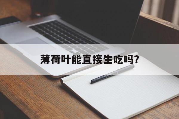 薄荷叶能直接生吃吗？-第1张图片-