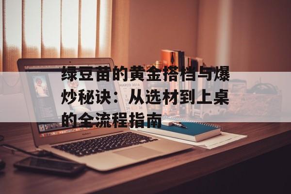绿豆苗的黄金搭档与爆炒秘诀：从选材到上桌的全流程指南-第1张图片-