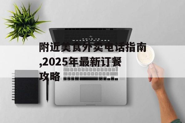 附近美食外卖电话指南,2025年最新订餐攻略-第1张图片-