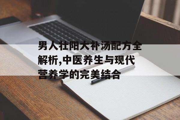 男人壮阳大补汤配方全解析,中医养生与现代营养学的完美结合-第1张图片-