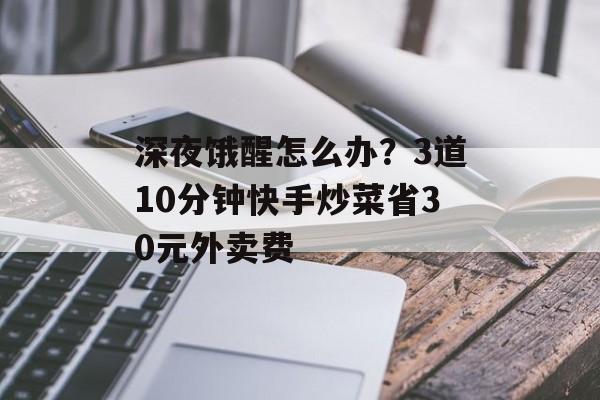 深夜饿醒怎么办?3道10分钟快手炒菜省30元外卖费-第1张图片- 深夜饿醒怎么办?3道10分钟快手炒菜省30元外卖费-第1张图片-
