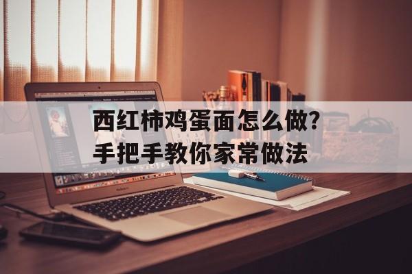 西红柿鸡蛋面怎么做？手把手教你家常做法-第1张图片-