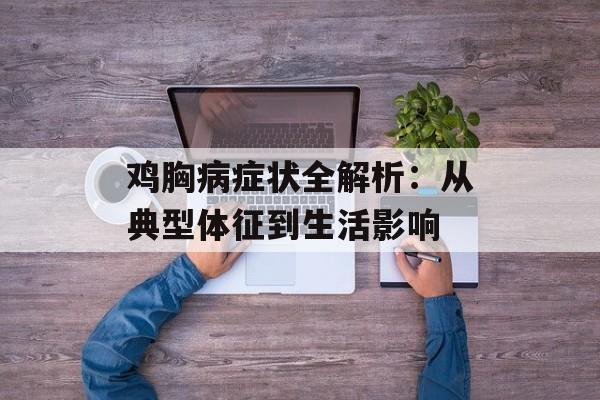 鸡胸病症状全解析：从典型体征到生活影响-第1张图片-