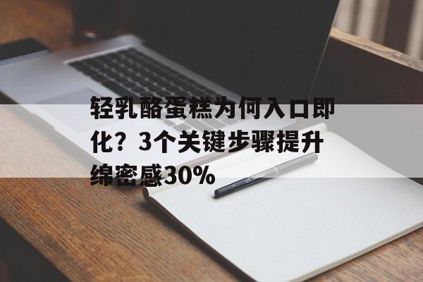 轻乳酪蛋糕为何入口即化？3个关键步骤提升绵密感30%-第1张图片-