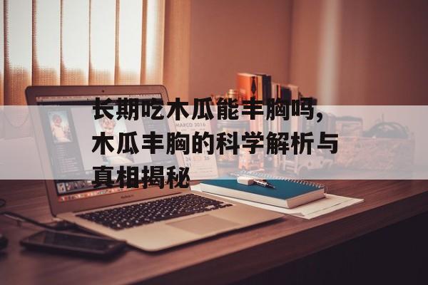 长期吃木瓜能丰胸吗,木瓜丰胸的科学解析与真相揭秘-第1张图片-