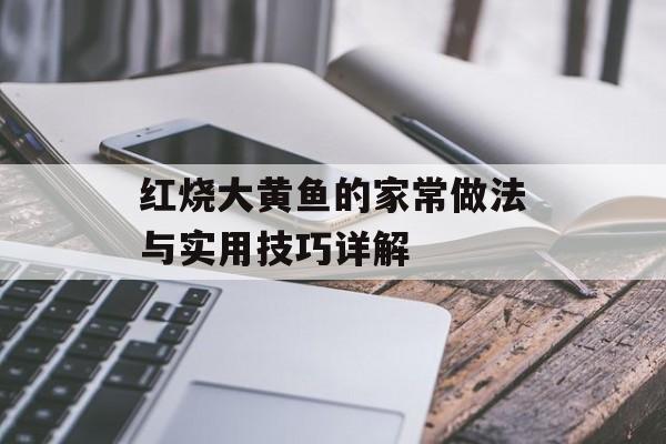 红烧大黄鱼的家常做法与实用技巧详解-第1张图片-