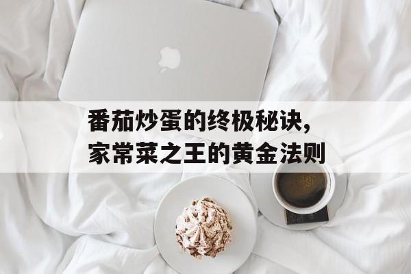 番茄炒蛋的终极秘诀,家常菜之王的黄金法则-第1张图片-