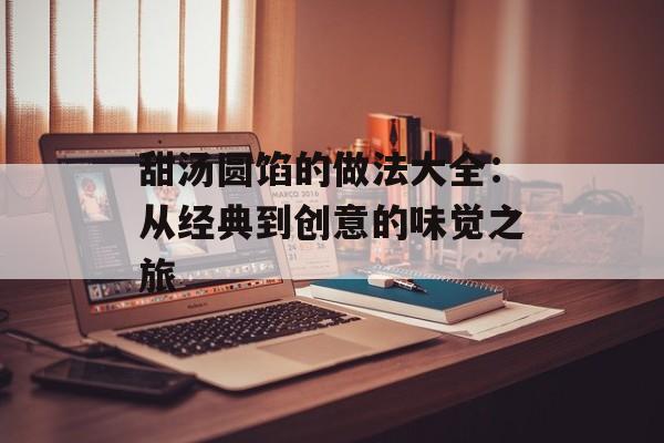 甜汤圆馅的做法大全：从经典到创意的味觉之旅-第1张图片-