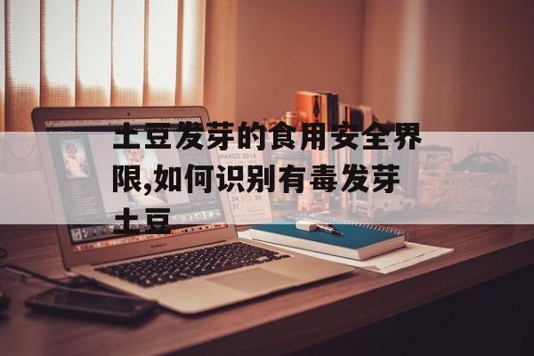 土豆发芽的食用安全界限,如何识别有毒发芽土豆-第1张图片-