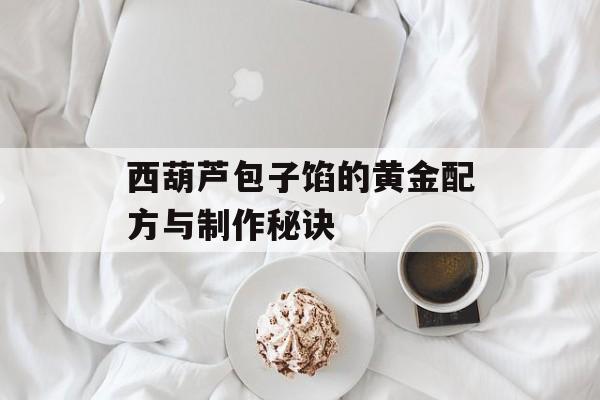 西葫芦包子馅的黄金配方与制作秘诀-第1张图片-