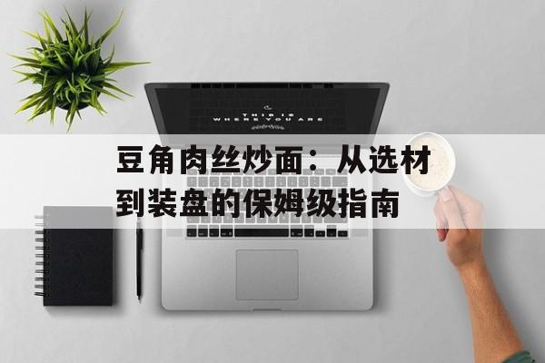 豆角肉丝炒面：从选材到装盘的保姆级指南-第1张图片-
