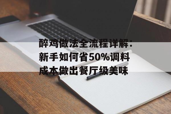 醉鸡做法全流程详解：新手如何省50%调料成本做出餐厅级美味-第1张图片-