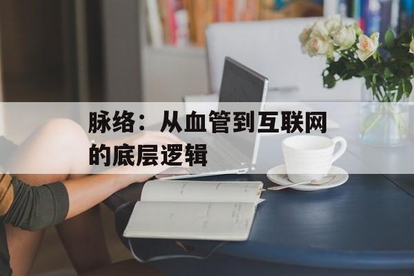 脉络：从血管到互联网的底层逻辑-第1张图片-
