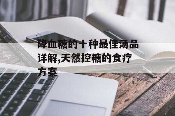 降血糖的十种最佳汤品详解,天然控糖的食疗方案-第1张图片-