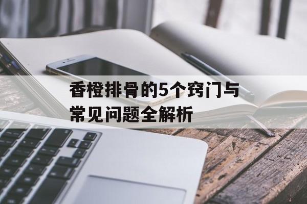 香橙排骨的5个窍门与常见问题全解析-第1张图片-