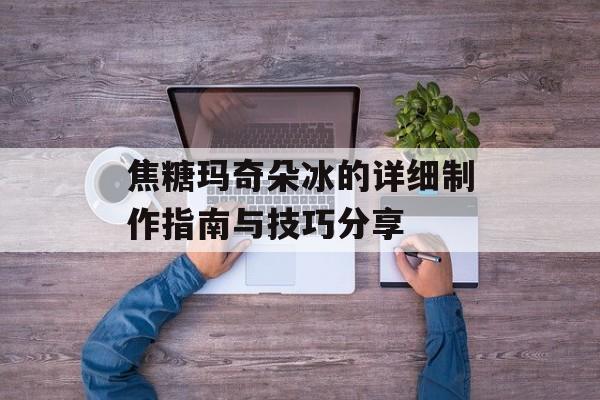 焦糖玛奇朵冰的详细制作指南与技巧分享-第1张图片-