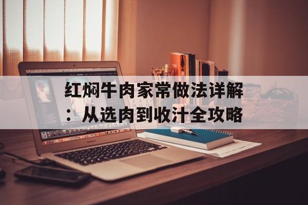 红焖牛肉家常做法详解:从选肉到收汁全攻略-第1张图片- 红焖牛肉家常做法详解:从选肉到收汁全攻略-第1张图片-
