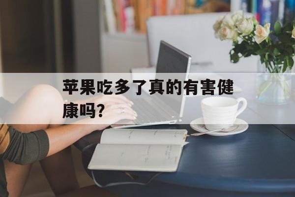 苹果吃多了真的有害健康吗？-第1张图片-