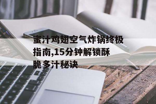 蜜汁鸡翅空气炸锅终极指南,15分钟解锁酥脆多汁秘诀-第1张图片-