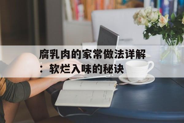 腐乳肉的家常做法详解：软烂入味的秘诀-第1张图片-
