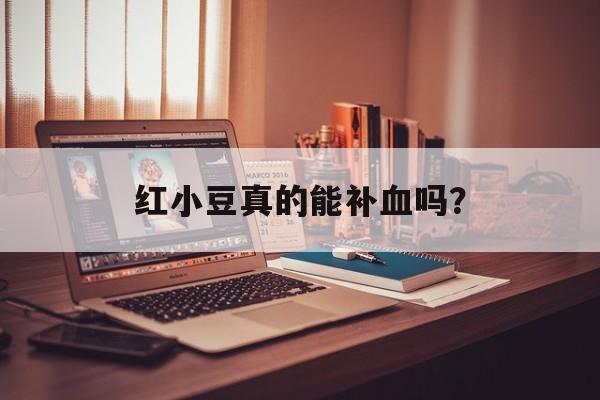红小豆真的能补血吗？-第1张图片-