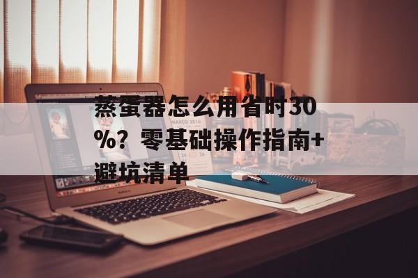 蒸蛋器怎么用省时30%?零基础操作指南+避坑清单-第1张图片- 蒸蛋器怎么用省时30%?零基础操作指南+避坑清单-第1张图片-