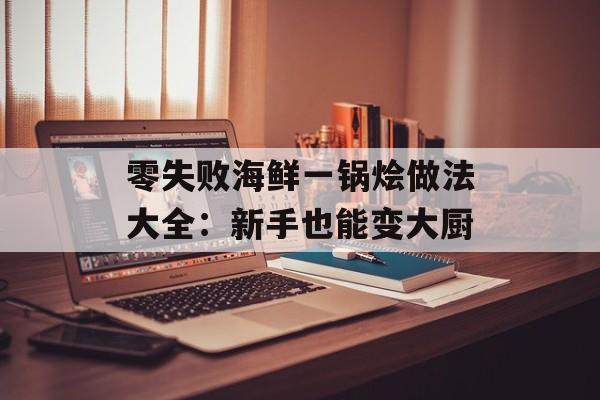 零失败海鲜一锅烩做法大全：新手也能变大厨-第1张图片-