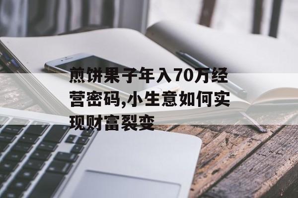 煎饼果子年入70万经营密码,小生意如何实现财富裂变-第1张图片-
