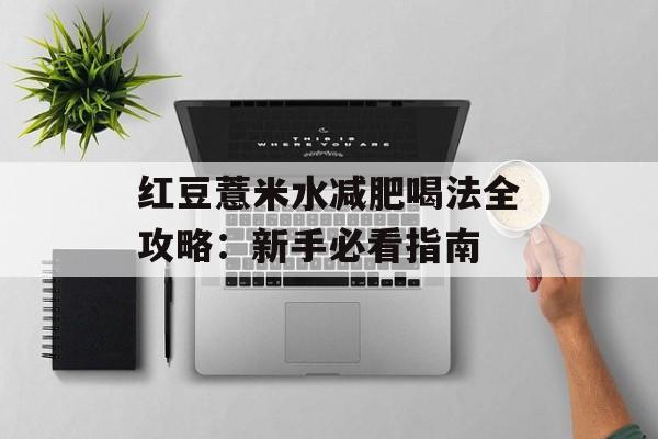 红豆薏米水减肥喝法全攻略：新手必看指南-第1张图片-