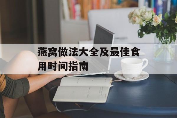 燕窝做法大全及最佳食用时间指南-第1张图片-