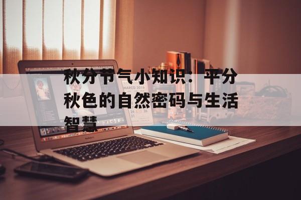 秋分节气小知识：平分秋色的自然密码与生活智慧-第1张图片-