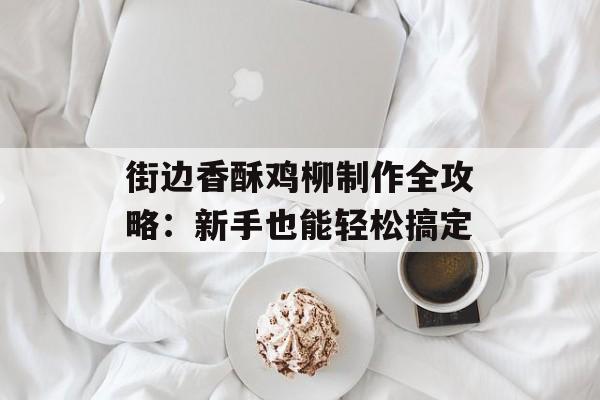 街边香酥鸡柳制作全攻略：新手也能轻松搞定-第1张图片-